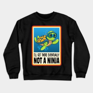 Turtle I'll Get There Eventually Not a Ninja Crewneck Sweatshirt